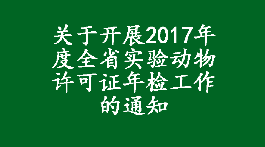 關(guān)于開展2017年度全省實(shí)驗(yàn)動物許可證年檢工作的通知